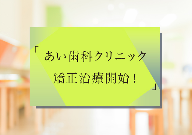 「あい歯科クリニック　矯正治療開始」