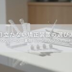 目立たない矯正装置の選び方｜表側矯正・マウスピース・裏側（リンガルブラケット）矯正を比較