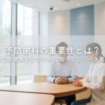 予防歯科の重要性とは？生涯の口腔健康を守るために知っておくべき基礎知識