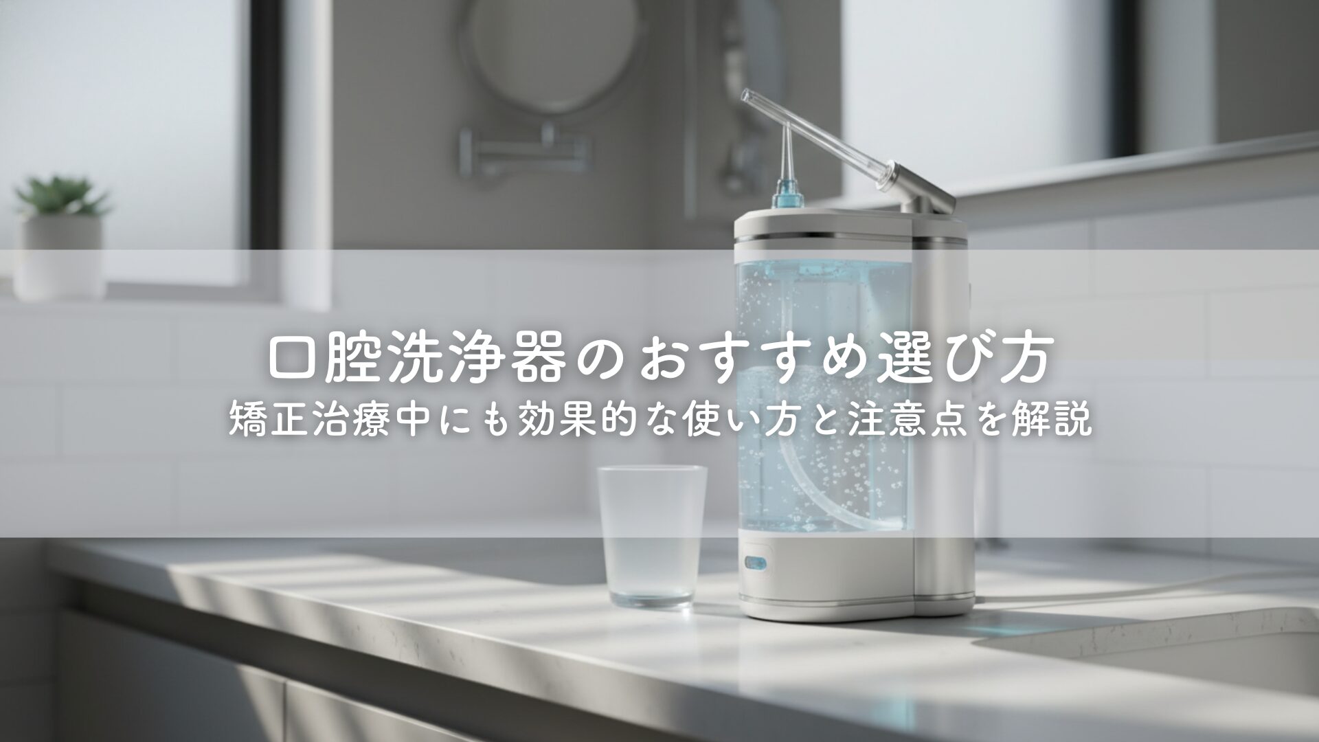 口腔洗浄器のおすすめ選び方｜矯正治療中にも効果的な使い方と注意点を