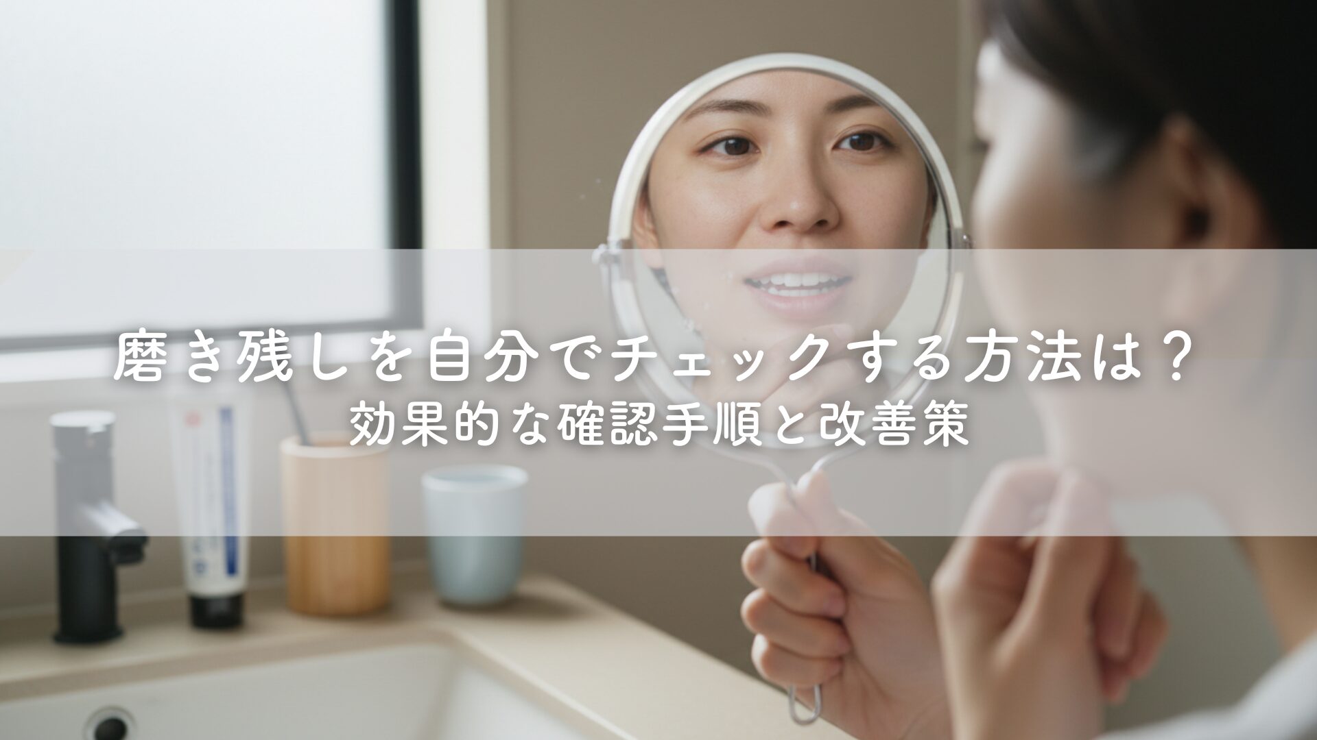 磨き残しを自分でチェックする方法は？効果的な確認手順と改善策 