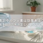 矯正中のフッ素は効果ある？虫歯予防のための正しい使い方と頻度