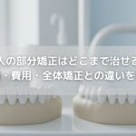 大人の部分矯正はどこまで治せる？適応症例・費用・全体矯正との違いを徹底解説