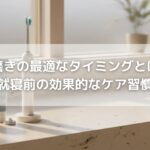歯磨きの最適なタイミングとは？食後・就寝前の効果的なケア習慣を解説