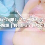 矯正が難しいケースとは？専門医が解説｜長岡京市 さわだ矯正歯科