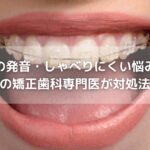矯正中の発音・しゃべりにくい悩みを解説｜長岡京の矯正歯科専門医が対処法を紹介