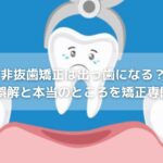非抜歯矯正は出っ歯になる？よくある誤解と本当のところを矯正専門医が解説