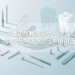 マウスピース矯正が難しいケースでも諦めない〜裏側装置・アンカースクリュー併用治療の実際