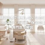 矯正治療で後悔しないために〜クリニック選び・非抜歯・保定の重要性を専門医が解説